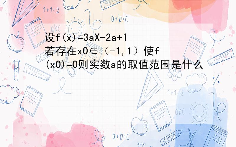 设f(x)=3aX-2a+1若存在x0∈（-1,1）使f(x0)=0则实数a的取值范围是什么