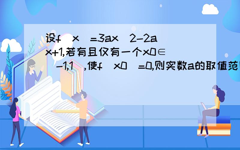 设f(x)=3ax^2-2ax+1,若有且仅有一个x0∈(-1,1),使f(x0)=0,则实数a的取值范围为A.(-∞,-1）∪（-1/5,+∞） B.（-∞,-1）C.(-1/5,+∞) D.(-1,-1/5)