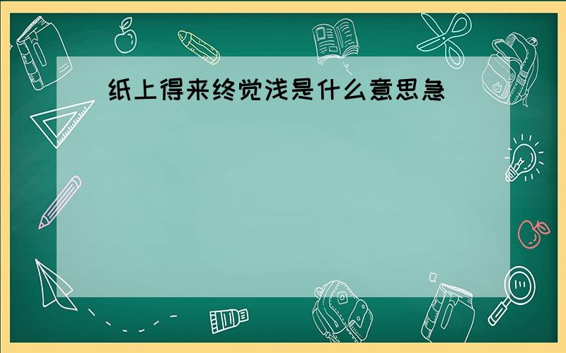 纸上得来终觉浅是什么意思急