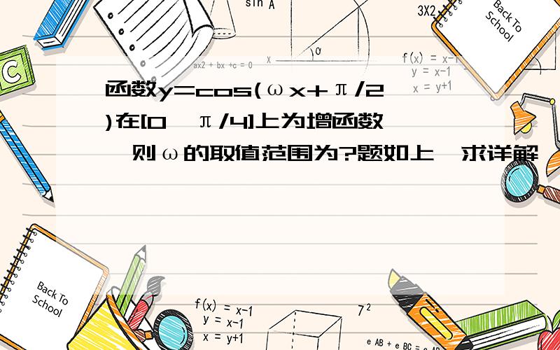 函数y=cos(ωx+π/2)在[0,π/4]上为增函数,则ω的取值范围为?题如上,求详解,谢谢大家了!