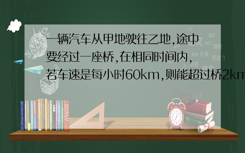 一辆汽车从甲地驶往乙地,途中要经过一座桥,在相同时间内,若车速是每小时60km,则能超过桥2km,若车速是每小时50KM,则差3KM才能到桥上,问：甲地与桥尾相距多远?用二元一次方程解