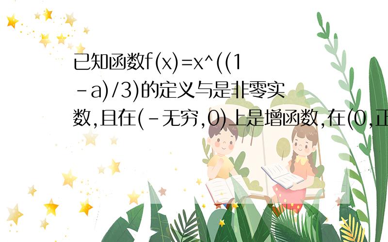 已知函数f(x)=x^((1-a)/3)的定义与是非零实数,且在(-无穷,0)上是增函数,在(0,正无穷)上是减函数,