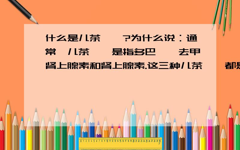 什么是儿茶酚胺?为什么说：通常,儿茶酚胺是指多巴胺、去甲肾上腺素和肾上腺素.这三种儿茶酚胺都是由络氨酸结合.儿茶酚胺是一种药还是三重要的总成称啊?到底嘛意思?专家赐教啊.请专家