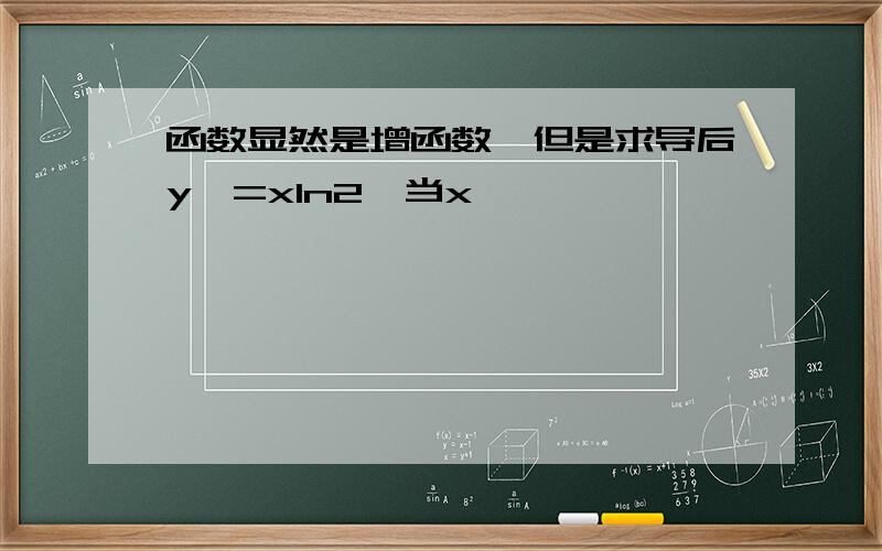 函数显然是增函数,但是求导后y'=xln2,当x
