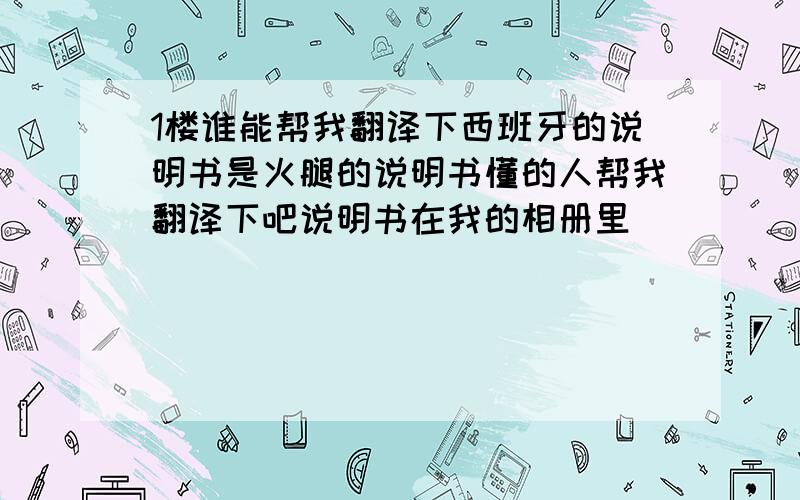 1楼谁能帮我翻译下西班牙的说明书是火腿的说明书懂的人帮我翻译下吧说明书在我的相册里