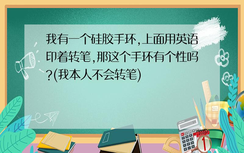 我有一个硅胶手环,上面用英语印着转笔,那这个手环有个性吗?(我本人不会转笔)