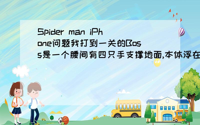 Spider man iPhone问题我打到一关的Boss是一个腰间有四只手支撑地面,本体浮在空中的博士,绿色衣服,不可以跳起来打,不是雷电人