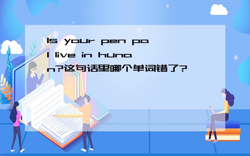 Is your pen pal live in hunan?这句话里哪个单词错了?