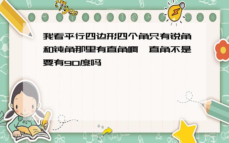 我看平行四边形四个角只有锐角和钝角那里有直角啊,直角不是要有90度吗