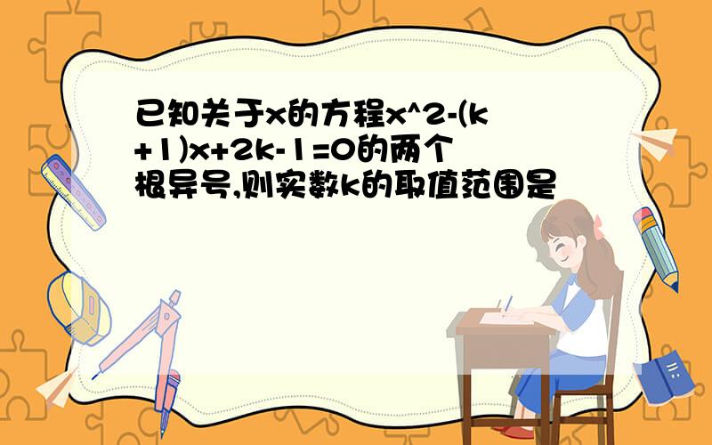 已知关于x的方程x^2-(k+1)x+2k-1=0的两个根异号,则实数k的取值范围是