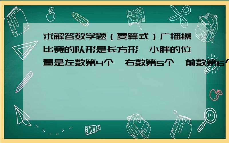 求解答数学题（要算式）广播操比赛的队形是长方形,小胖的位置是左数第4个,右数第5个,前数第6个,后数第7个.问：一共有多少人参加了广播操比赛?小亚的期中考试成绩如下：语文和数学的平