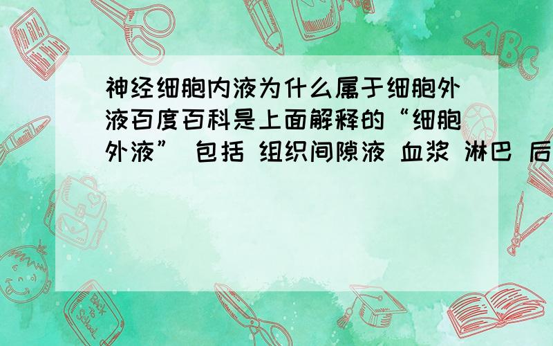 神经细胞内液为什么属于细胞外液百度百科是上面解释的“细胞外液” 包括 组织间隙液 血浆 淋巴 后面加了个“另外神经细胞的内液”为什么神经细胞内液属于细胞外液