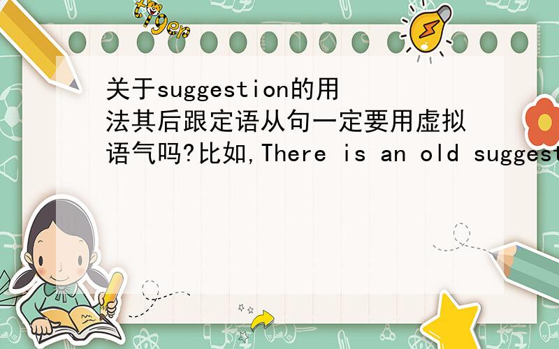 关于suggestion的用法其后跟定语从句一定要用虚拟语气吗?比如,There is an old suggestion that counting sheep should put you to sleep,很不顺…