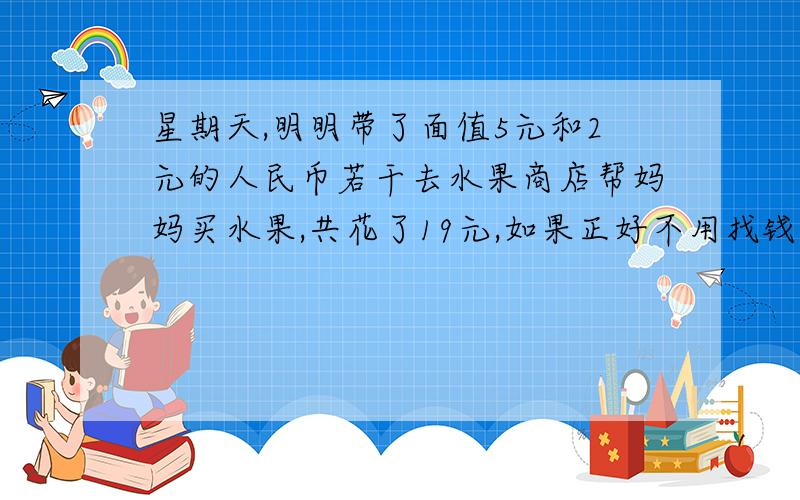 星期天,明明带了面值5元和2元的人民币若干去水果商店帮妈妈买水果,共花了19元,如果正好不用找钱,则明明的付款方式有几种?（二元一次方程做答）