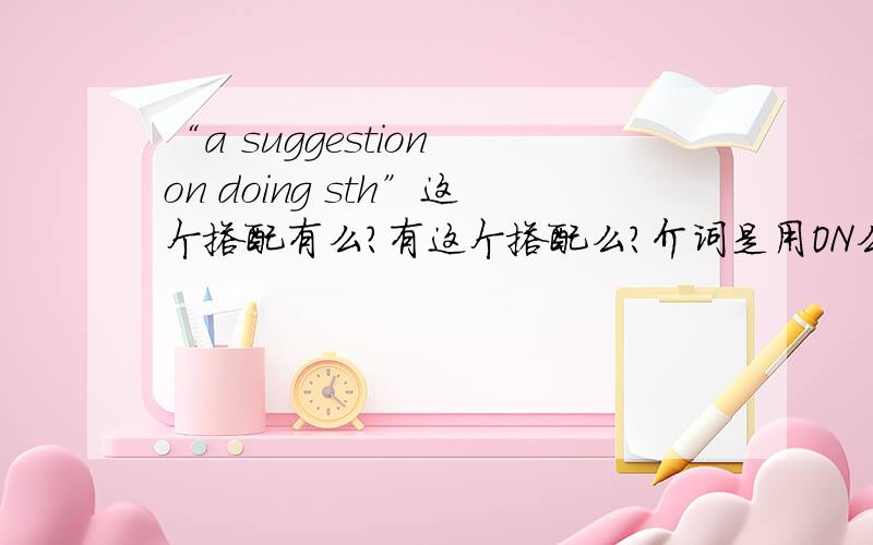 “a suggestion on doing sth”这个搭配有么?有这个搭配么?介词是用ON么?