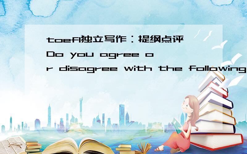 toefl独立写作：提纲点评Do you agree or disagree with the following statement:Do you agree or disagree with the following statement:People can solve important problems by themselves or with the help from their family members so there's no nee