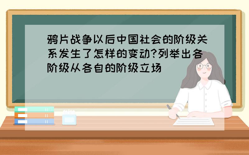 鸦片战争以后中国社会的阶级关系发生了怎样的变动?列举出各阶级从各自的阶级立场