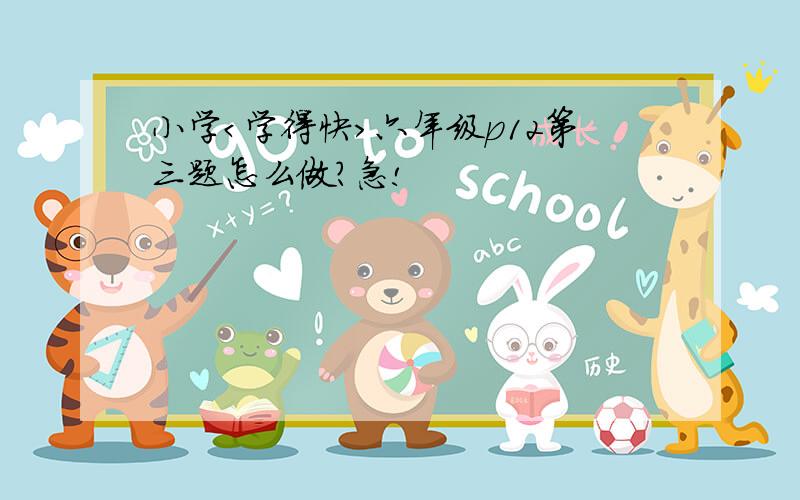 小学＜学得快＞六年级p12第三题怎么做?急!