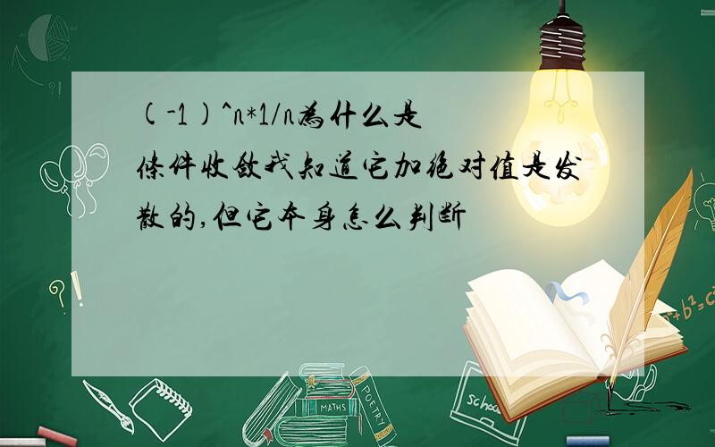 (-1)^n*1/n为什么是条件收敛我知道它加绝对值是发散的,但它本身怎么判断