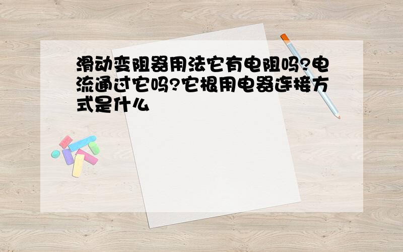 滑动变阻器用法它有电阻吗?电流通过它吗?它根用电器连接方式是什么