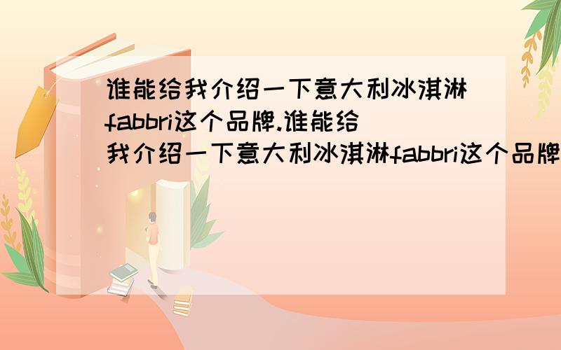 谁能给我介绍一下意大利冰淇淋fabbri这个品牌.谁能给我介绍一下意大利冰淇淋fabbri这个品牌,国内或者那个城市有没有fabbri的冰淇淋店?