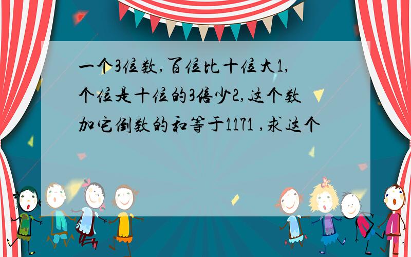 一个3位数,百位比十位大1,个位是十位的3倍少2,这个数加它倒数的和等于1171 ,求这个