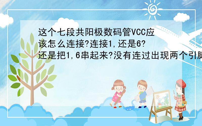 这个七段共阳极数码管VCC应该怎么连接?连接1,还是6?还是把1,6串起来?没有连过出现两个引脚的~