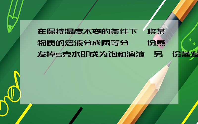 在保持温度不变的条件下,将某物质的溶液分成两等分,一份蒸发掉5克水即成为饱和溶液,另一份蒸发掉25克水后析出晶体6克,则该温度下溶解度为20%氢氧化钠溶液40g,通电后产生0.5mol的氧气,停止