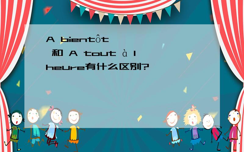 A bientôt 和 A tout à l'heure有什么区别?