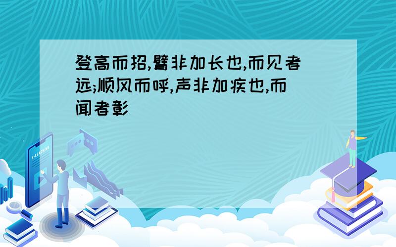 登高而招,臂非加长也,而见者远;顺风而呼,声非加疾也,而闻者彰