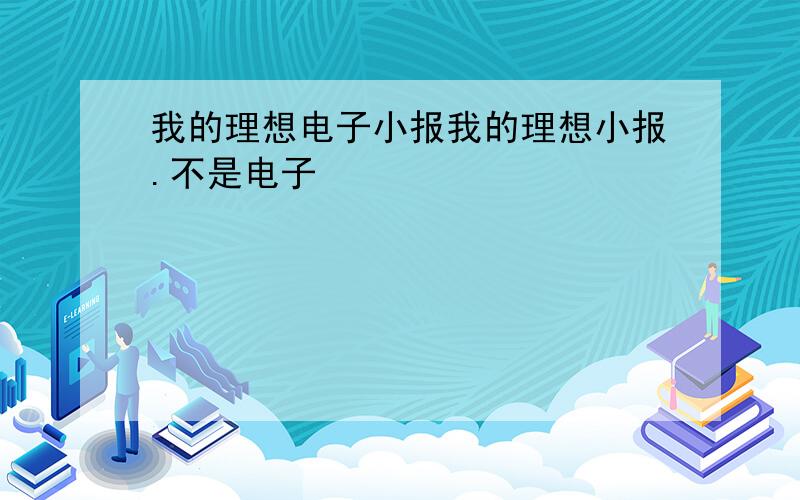 我的理想电子小报我的理想小报.不是电子