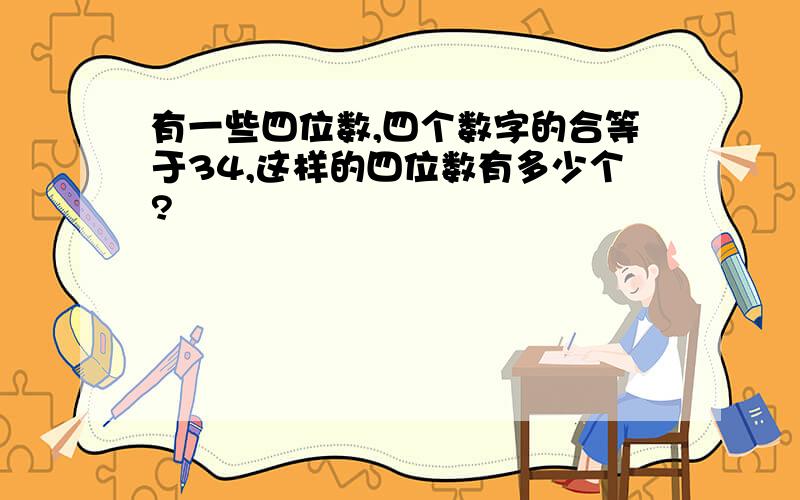 有一些四位数,四个数字的合等于34,这样的四位数有多少个?