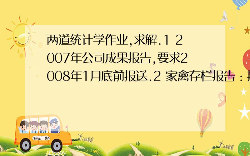 两道统计学作业,求解.1 2007年公司成果报告,要求2008年1月底前报送.2 家禽存栏报告：按1月1日情况登记,持续5天.两道题的调查时间和调查期限分别是?