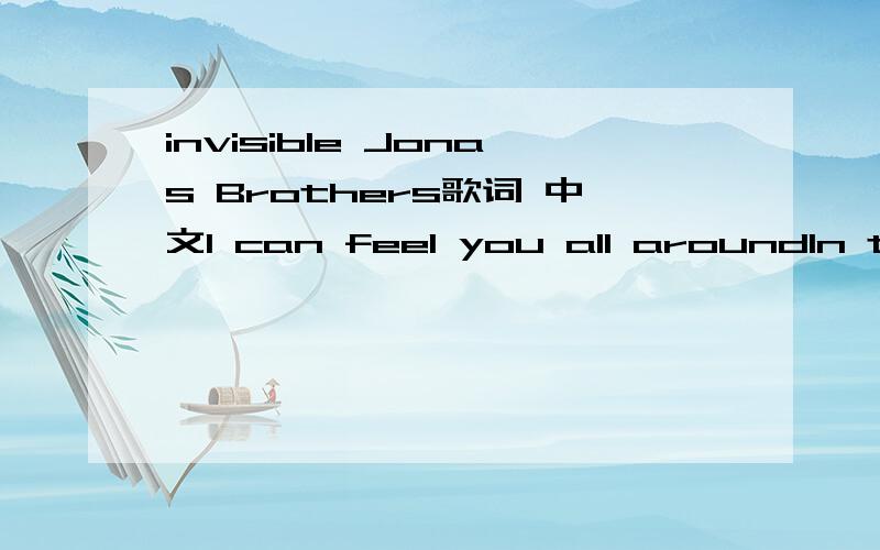 invisible Jonas Brothers歌词 中文I can feel you all aroundIn the silence I hear the soundOf your footsteps on the groundAnd my heart slows downSo now I'mI'm waiting for the moonlightSo I can find youIn this perfect dreamDon't think that you canHi