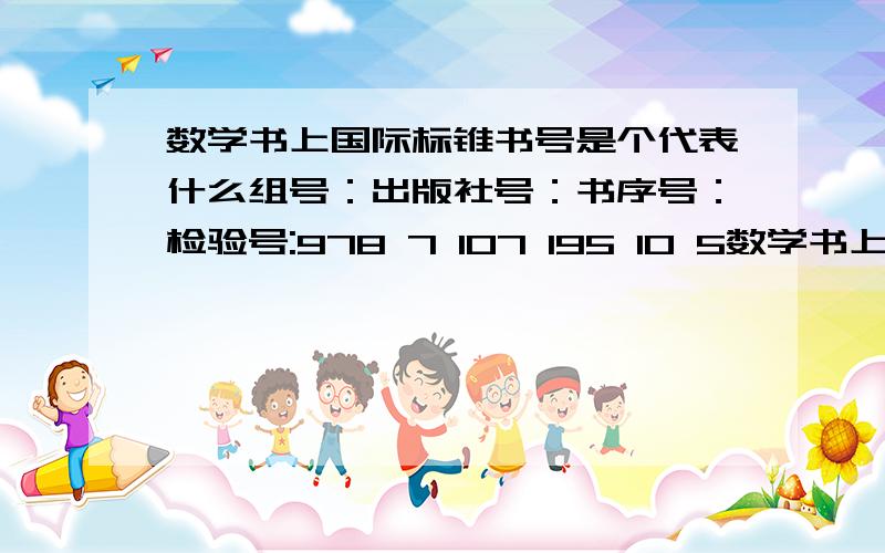 数学书上国际标锥书号是个代表什么组号：出版社号：书序号：检验号:978 7 107 195 10 5数学书上国际标准书号978 7 107 195 10 5各代表什么