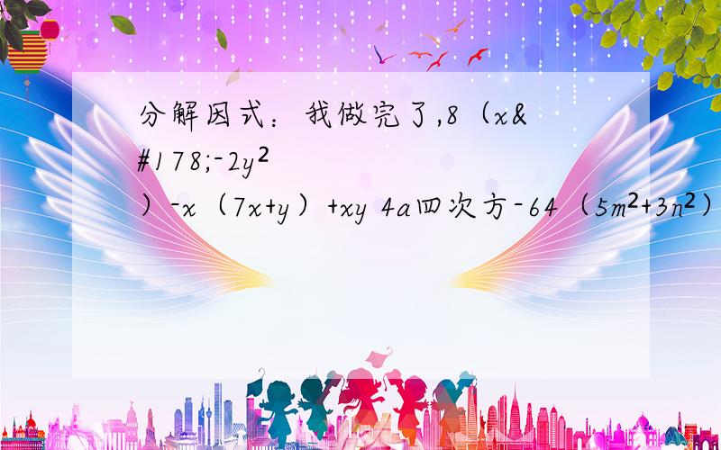 分解因式：我做完了,8（x²-2y²）-x（7x+y）+xy 4a四次方-64（5m²+3n²）²-（3m²+5n²）² x³+x²y-xy²-y³观察下列等式：4²-1²=3*5 5²-2²=3*7 6²-3²