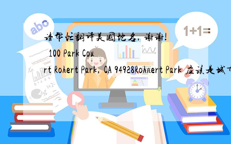 请帮忙翻译美国地名, 谢谢!  100 Park Court Rohert Park, CA 94928Rohnert Park 应该是城市的名字吧, 中国官方翻译是甚么呢, Park Court的官方翻译是甚么? 花园街区么?