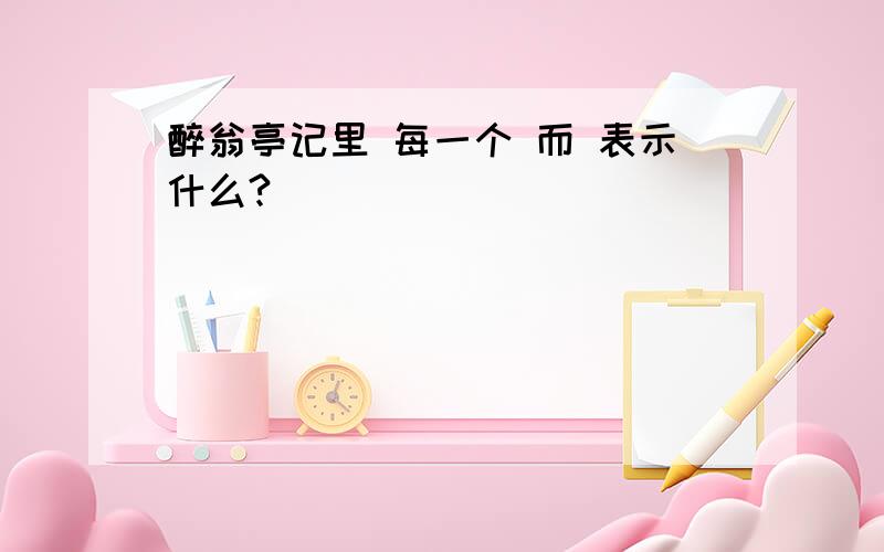 醉翁亭记里 每一个 而 表示什么?