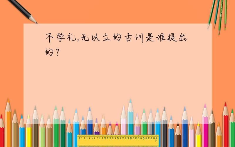 不学礼,无以立的古训是谁提出的?