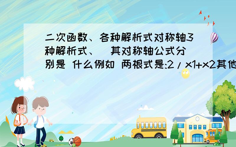 二次函数、各种解析式对称轴3种解析式、  其对称轴公式分别是 什么例如 两根式是:2/x1+x2其他两个式子  对称轴公式分别是什么