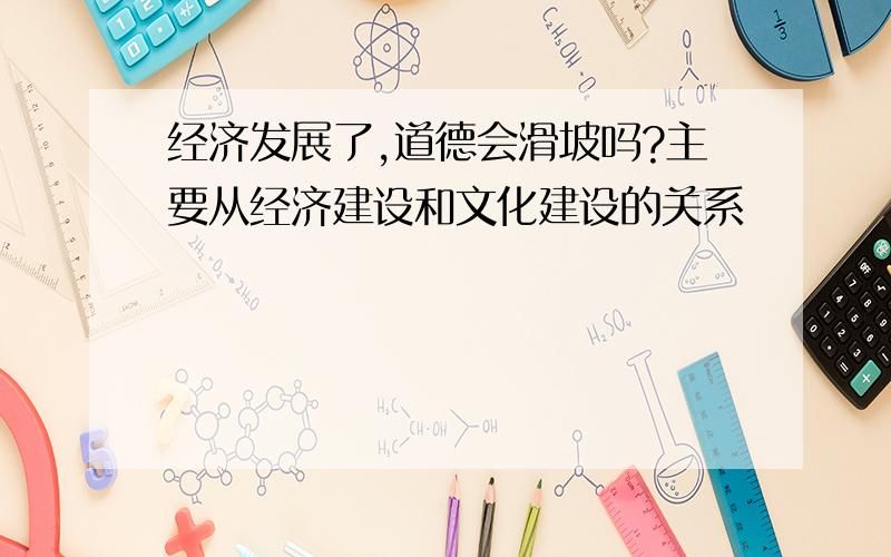 经济发展了,道德会滑坡吗?主要从经济建设和文化建设的关系