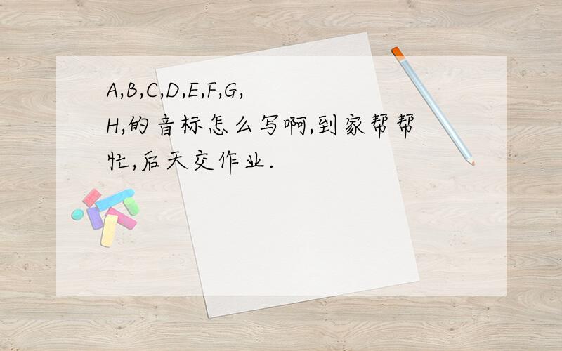 A,B,C,D,E,F,G,H,的音标怎么写啊,到家帮帮忙,后天交作业.