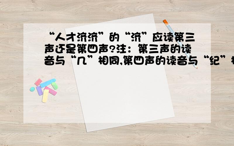 “人才济济”的“济”应读第三声还是第四声?注：第三声的读音与“几”相同,第四声的读音与“纪”相同.要准确!