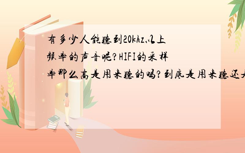 有多少人能听到20khz以上频率的声音呢?HIFI的采样率那么高是用来听的吗?到底是用来听还是用来摆的?难道他们的耳朵真的那么特别?是我 一时理解错了频率与采样率的关系