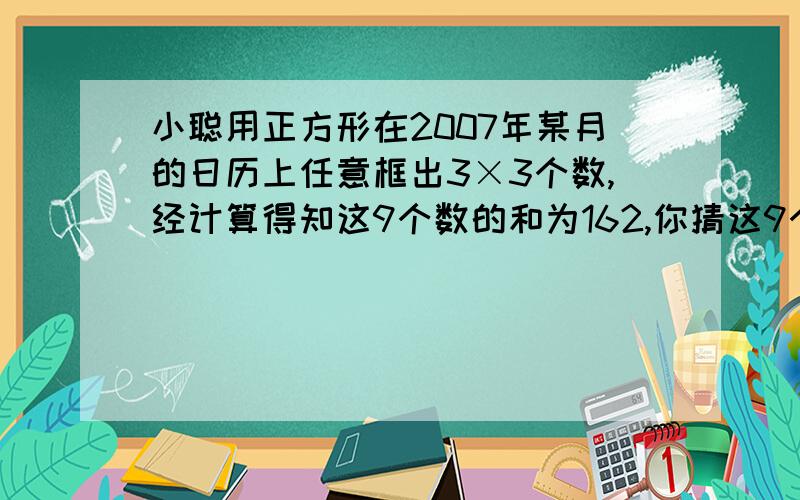 小聪用正方形在2007年某月的日历上任意框出3×3个数,经计算得知这9个数的和为162,你猜这9个数中,左下角要列式的~不要只有答案的~^v^