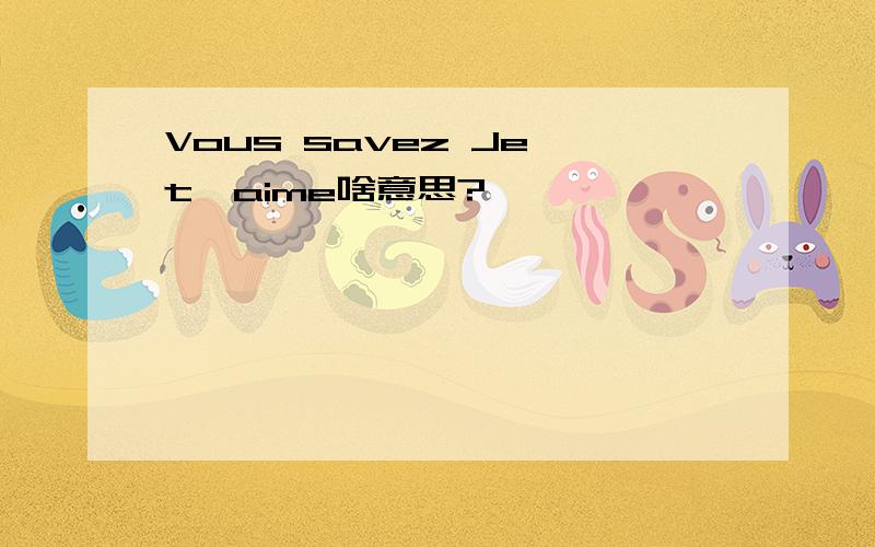 Vous savez Je t'aime啥意思?