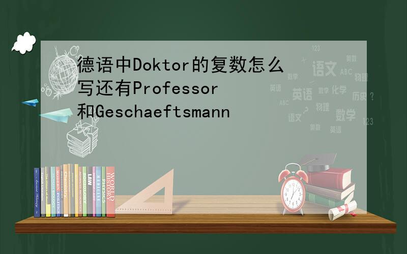 德语中Doktor的复数怎么写还有Professor  和Geschaeftsmann