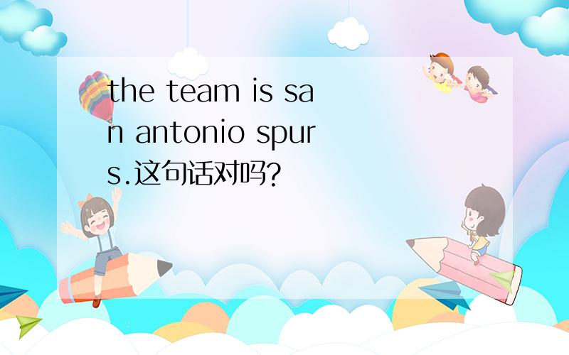 the team is san antonio spurs.这句话对吗?