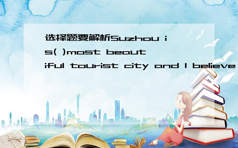 选择题要解析Suzhou is( )most beautiful tourist city and I believe I will come for ( )A the;a B a;a C the;the D a;the