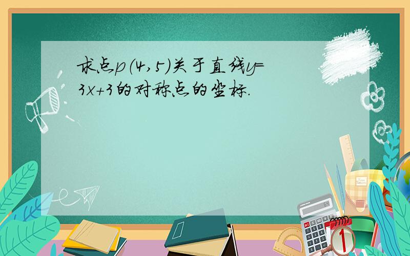 求点p（4,5）关于直线y=3x+3的对称点的坐标.